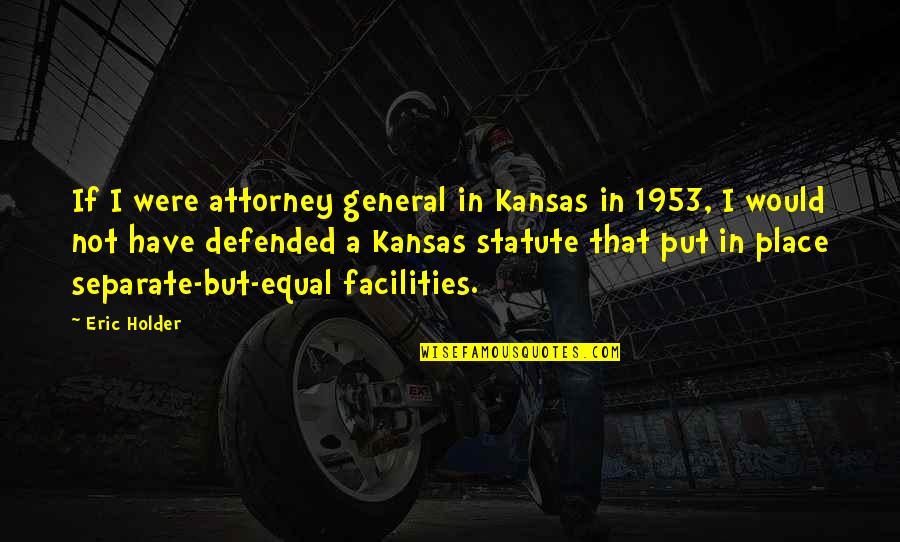 Separate But Equal Quotes By Eric Holder: If I were attorney general in Kansas in