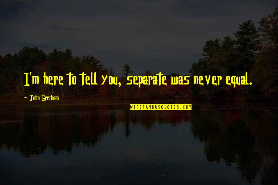 Separate But Equal Quotes By John Grisham: I'm here to tell you, separate was never