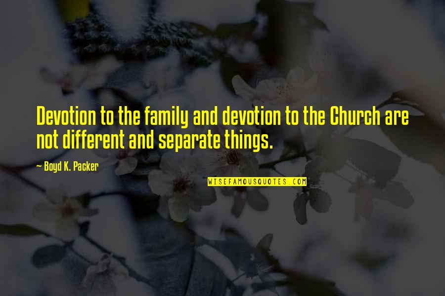 Separate Family Quotes By Boyd K. Packer: Devotion to the family and devotion to the