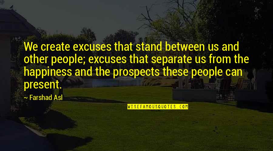 Separate From People Quotes By Farshad Asl: We create excuses that stand between us and