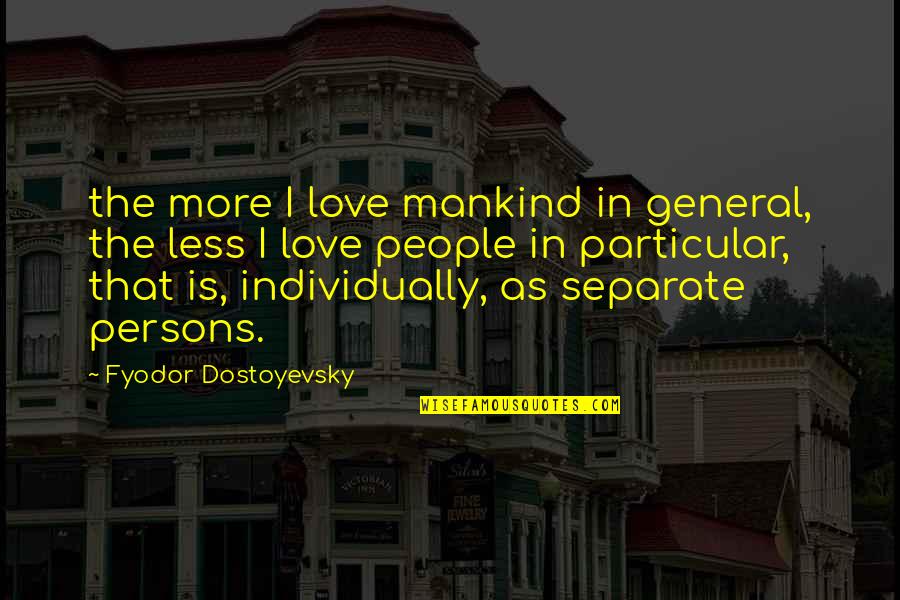 Separate From People Quotes By Fyodor Dostoyevsky: the more I love mankind in general, the
