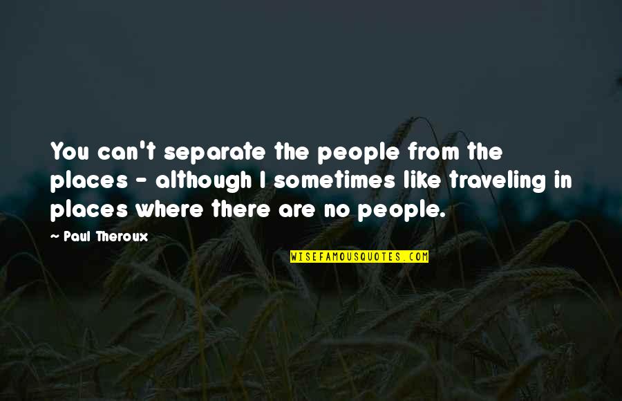 Separate From People Quotes By Paul Theroux: You can't separate the people from the places