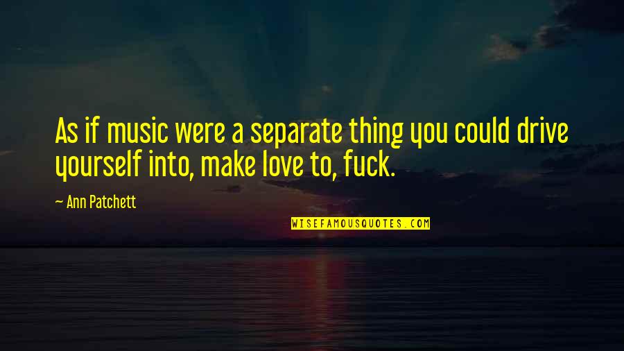 Separate From The Love Quotes By Ann Patchett: As if music were a separate thing you