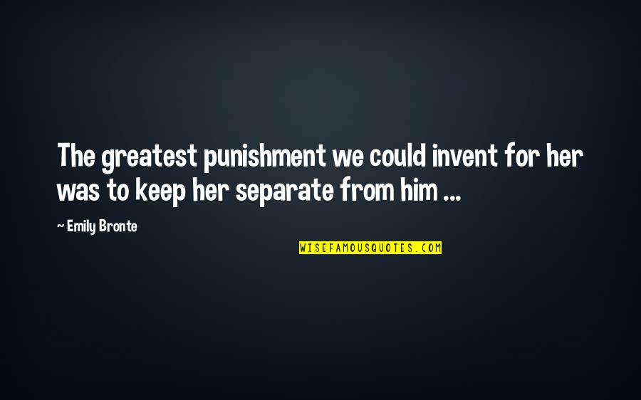 Separate From The Love Quotes By Emily Bronte: The greatest punishment we could invent for her