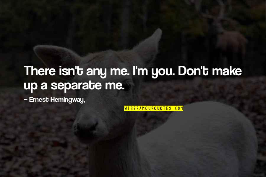 Separate From The Love Quotes By Ernest Hemingway,: There isn't any me. I'm you. Don't make