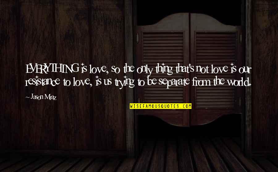 Separate From The Love Quotes By Jason Mraz: EVERYTHING is love, so the only thing that's