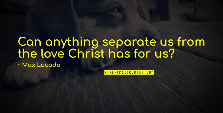 Separate From The Love Quotes By Max Lucado: Can anything separate us from the love Christ