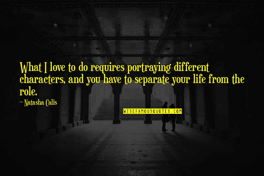 Separate From The Love Quotes By Natasha Calis: What I love to do requires portraying different