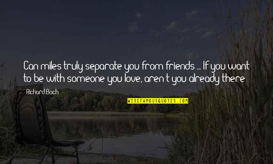 Separate From The Love Quotes By Richard Bach: Can miles truly separate you from friends ...