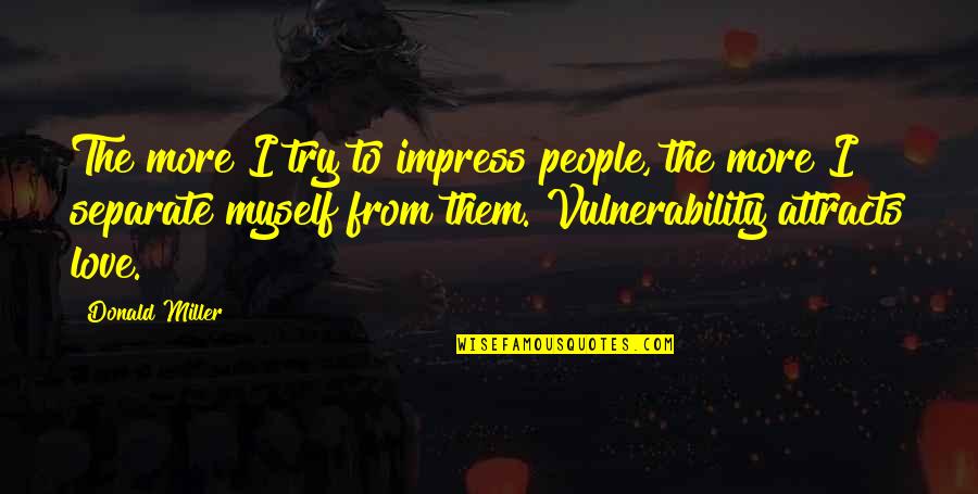 Separate Love Quotes By Donald Miller: The more I try to impress people, the