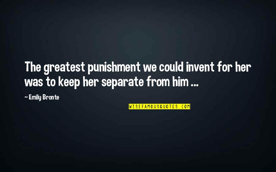 Separate Love Quotes By Emily Bronte: The greatest punishment we could invent for her