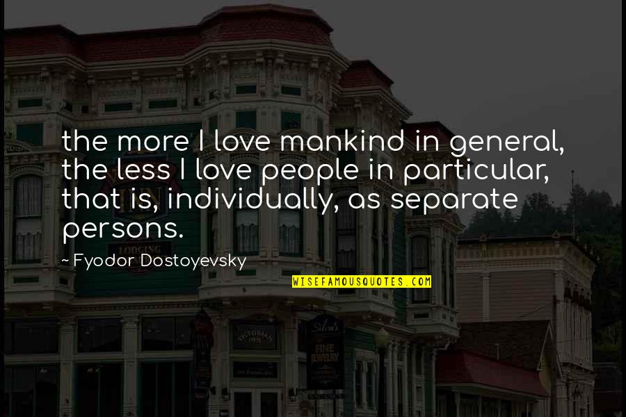 Separate Love Quotes By Fyodor Dostoyevsky: the more I love mankind in general, the