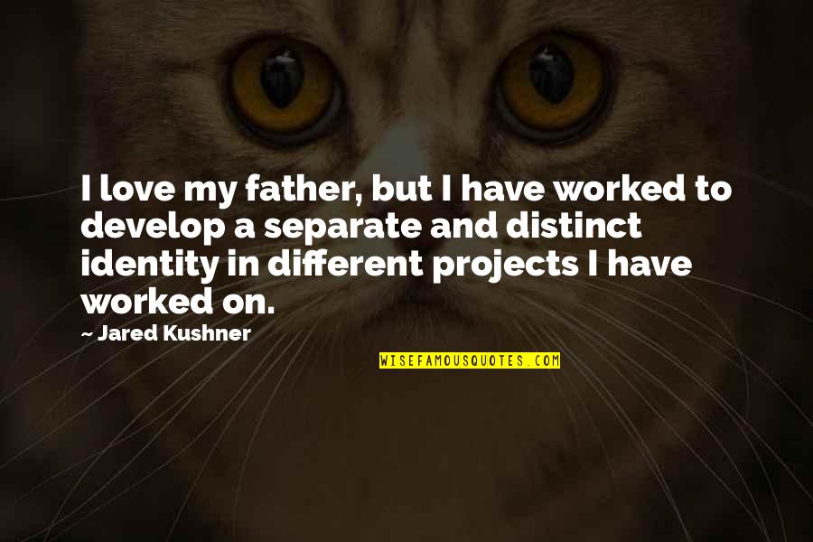 Separate Love Quotes By Jared Kushner: I love my father, but I have worked