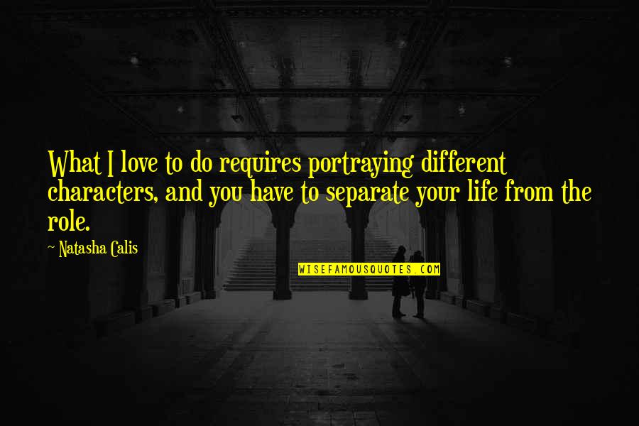 Separate Love Quotes By Natasha Calis: What I love to do requires portraying different