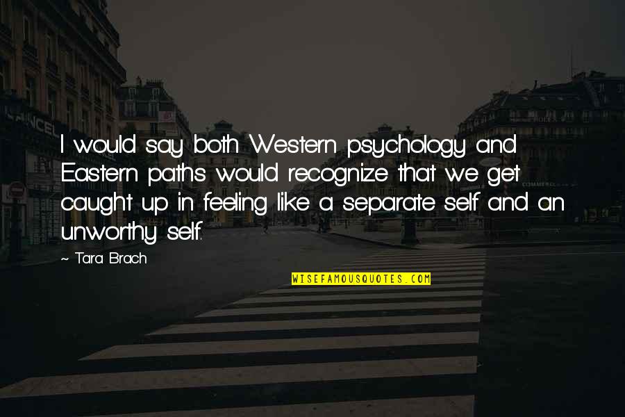 Separate Paths Quotes By Tara Brach: I would say both Western psychology and Eastern