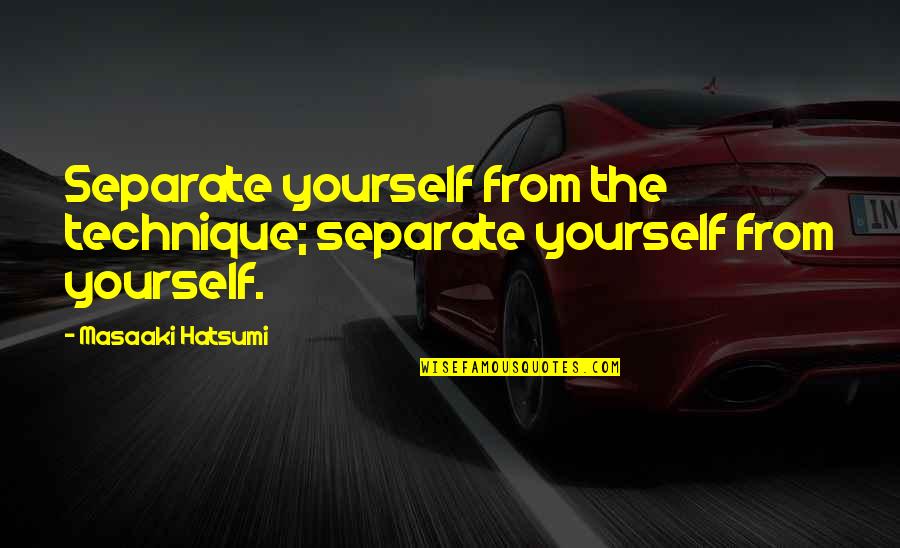 Separate Yourself Quotes By Masaaki Hatsumi: Separate yourself from the technique; separate yourself from