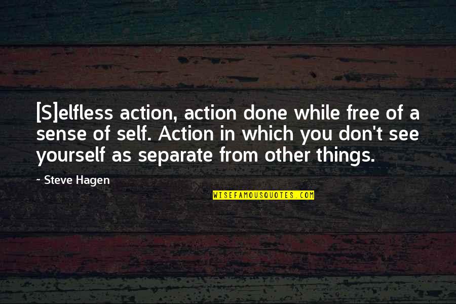 Separate Yourself Quotes By Steve Hagen: [S]elfless action, action done while free of a