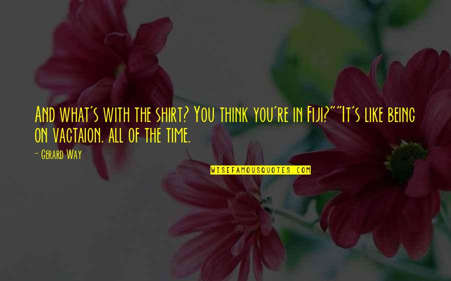 Separated Friends Quotes By Gerard Way: And what's with the shirt? You think you're Separated Friends Quotes By Gerard Way: And what's with the shirt? You think you're