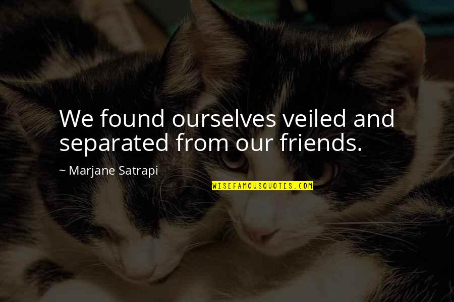 Separated Friends Quotes By Marjane Satrapi: We found ourselves veiled and separated from our Separated Friends Quotes By Marjane Satrapi: We found ourselves veiled and separated from our