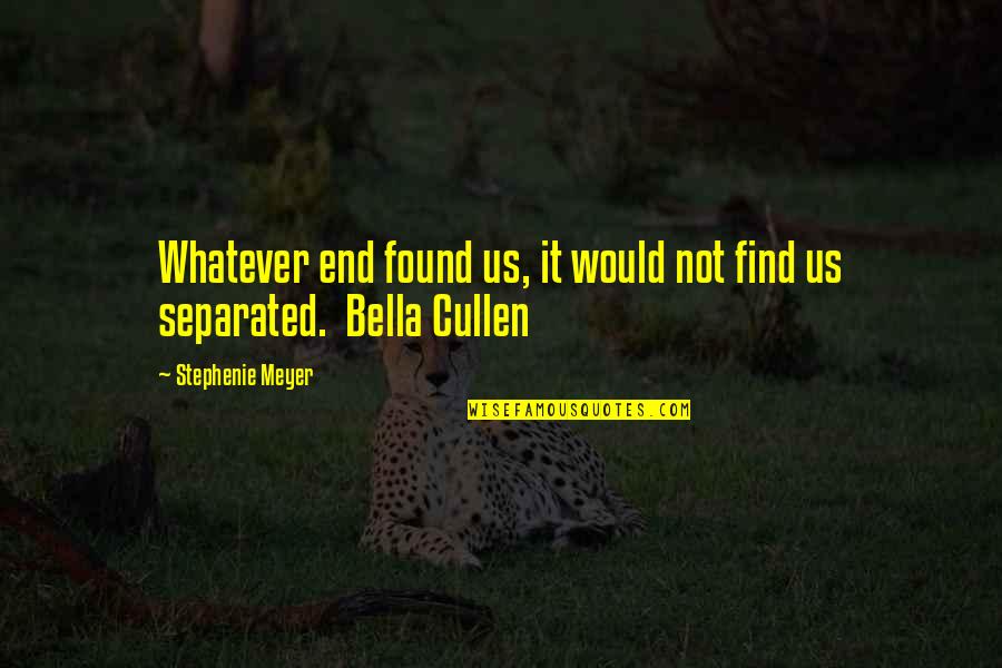 Separated Love Quotes By Stephenie Meyer: Whatever end found us, it would not find