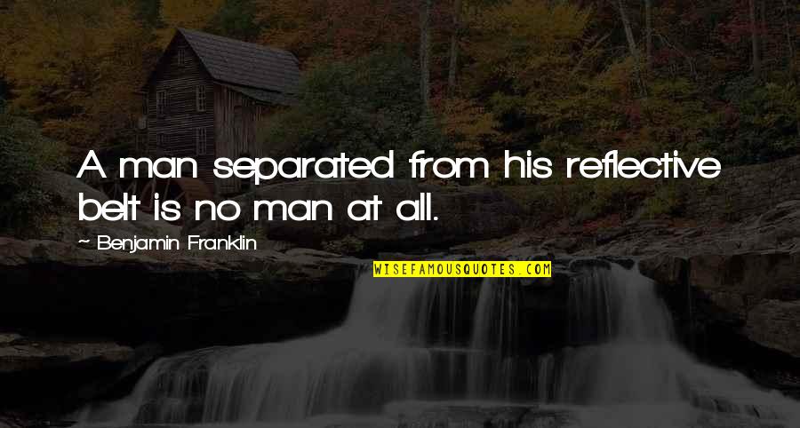 Separated Men Quotes By Benjamin Franklin: A man separated from his reflective belt is