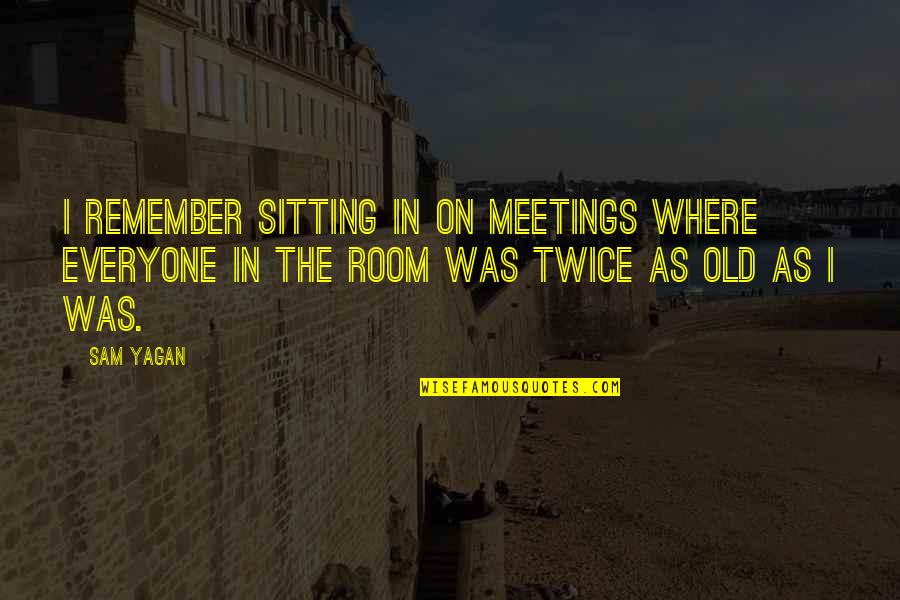 Separated Sister Quotes By Sam Yagan: I remember sitting in on meetings where everyone