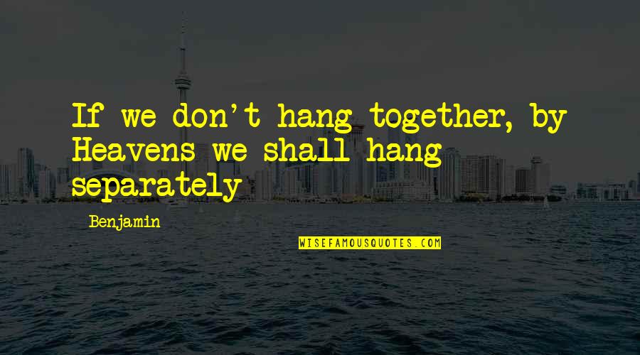 Separately Quotes By Benjamin: If we don't hang together, by Heavens we