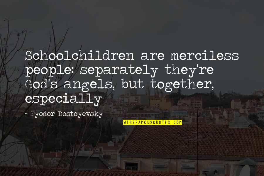 Separately Quotes By Fyodor Dostoyevsky: Schoolchildren are merciless people: separately they're God's angels,