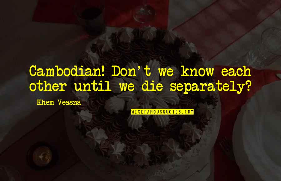 Separately Quotes By Khem Veasna: Cambodian! Don't we know each other until we