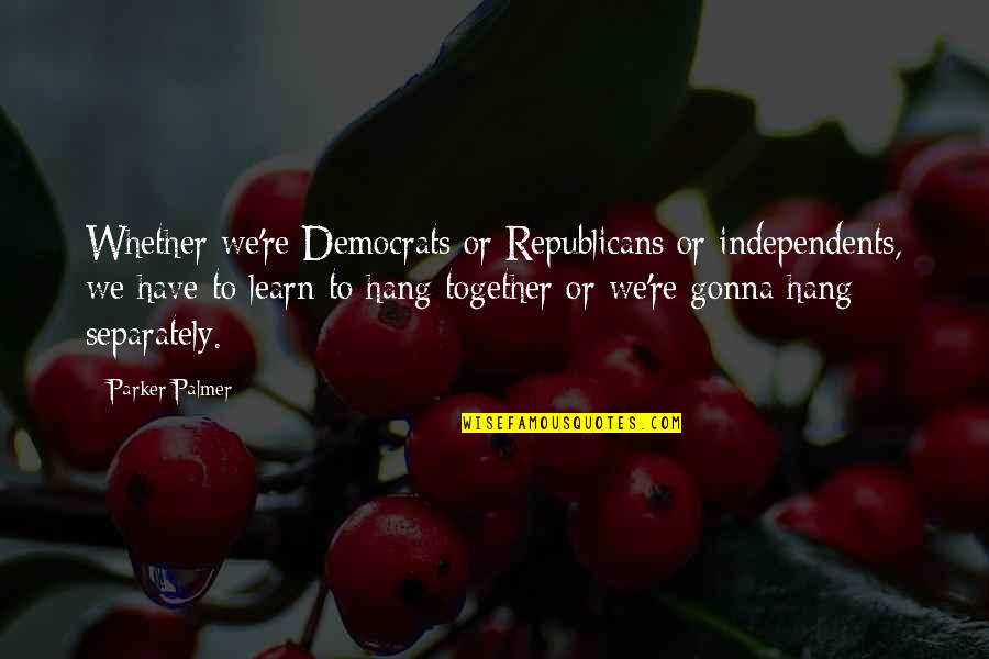 Separately Quotes By Parker Palmer: Whether we're Democrats or Republicans or independents, we