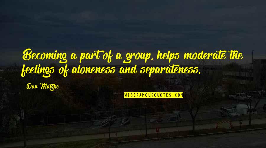 Separateness Quotes By Dan Matzke: Becoming a part of a group, helps moderate