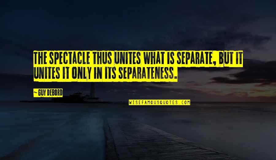 Separateness Quotes By Guy Debord: The spectacle thus unites what is separate, but