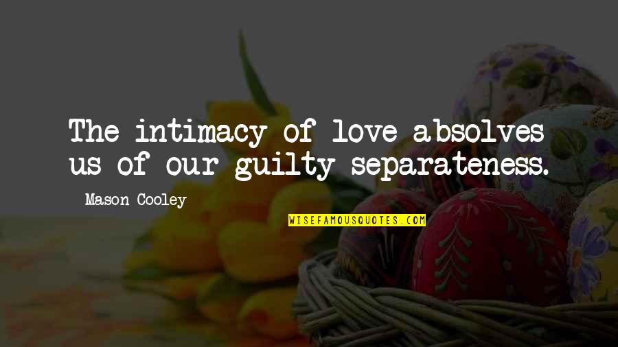 Separateness Quotes By Mason Cooley: The intimacy of love absolves us of our