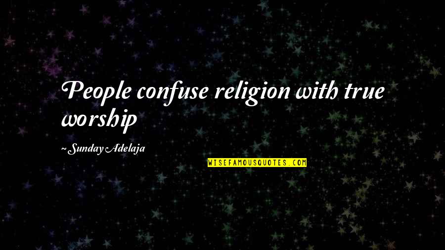 Separation Between Friends Quotes By Sunday Adelaja: People confuse religion with true worship