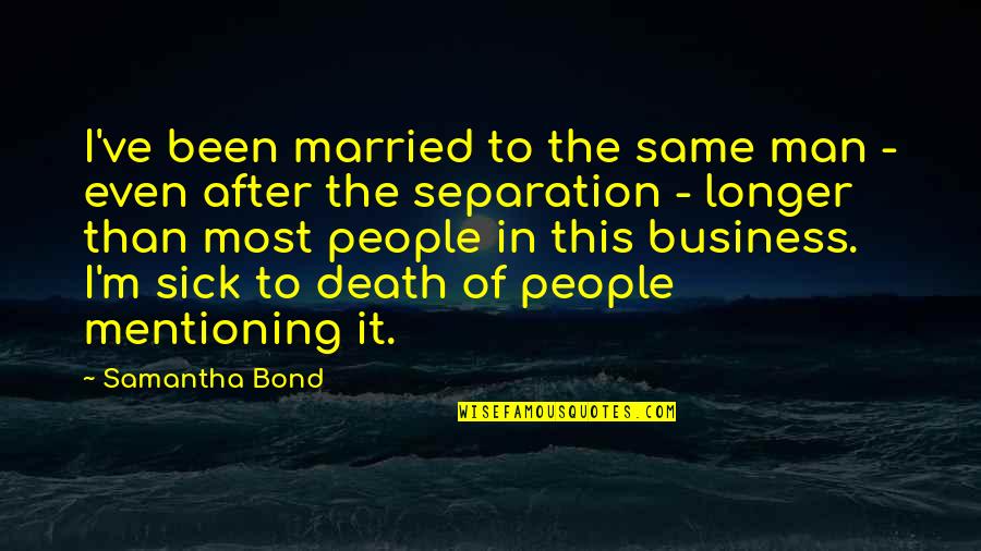 Separation By Death Quotes By Samantha Bond: I've been married to the same man -