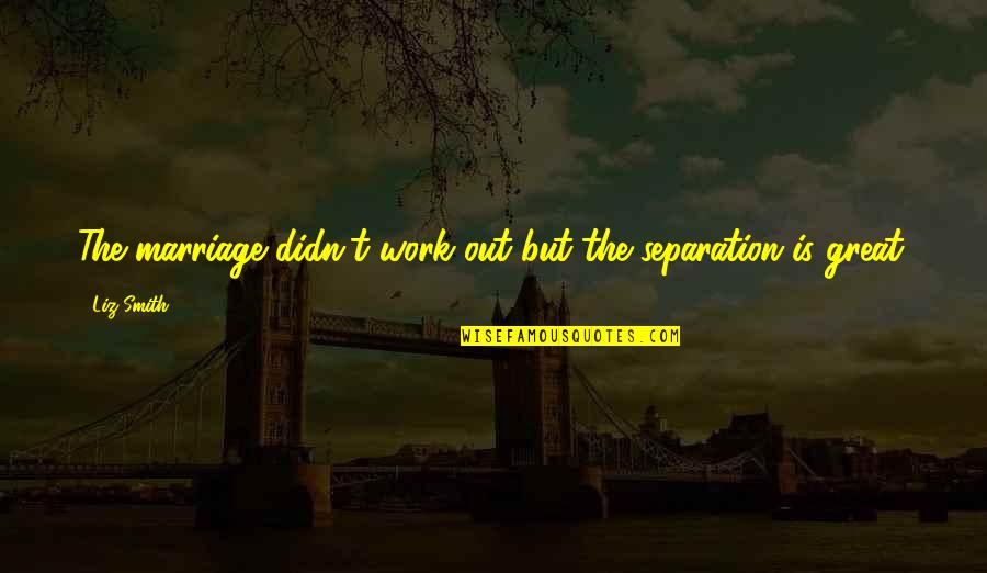 Separation From Work Quotes By Liz Smith: The marriage didn't work out but the separation