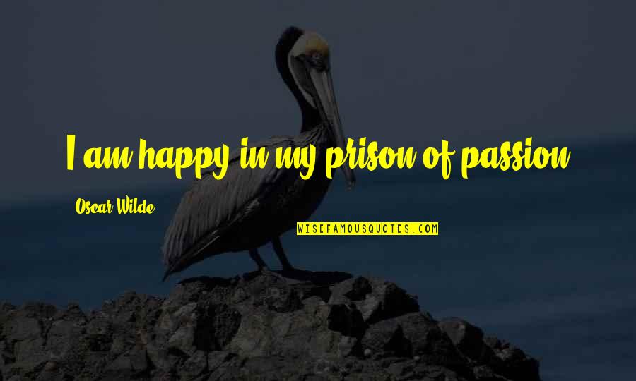 Separation Hurts Quotes By Oscar Wilde: I am happy in my prison of passion