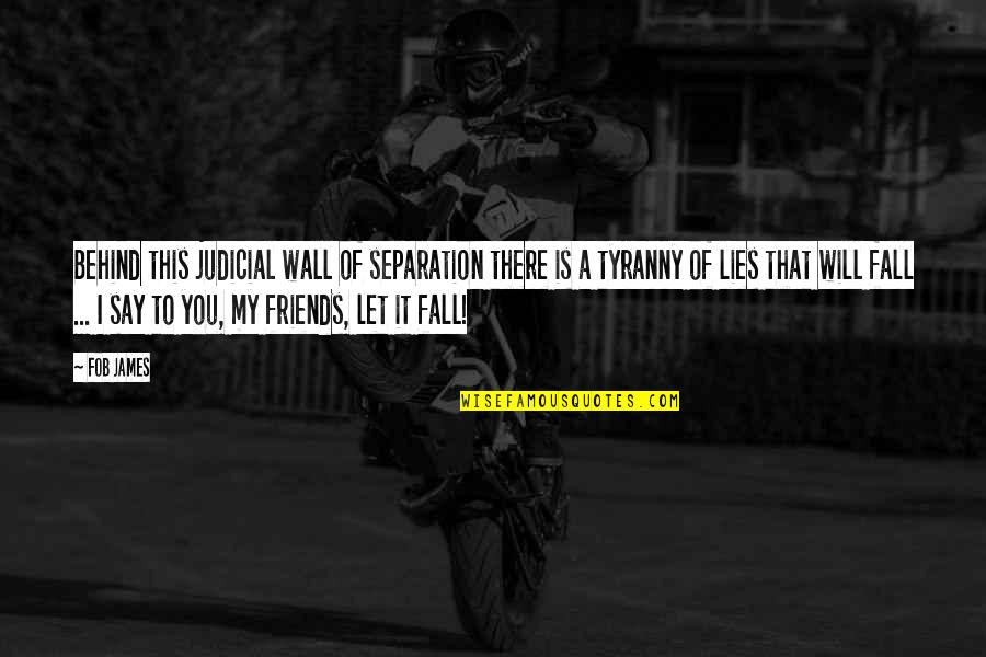Separation Of Friends Quotes By Fob James: Behind this judicial wall of separation there is Separation Of Friends Quotes By Fob James: Behind this judicial wall of separation there is