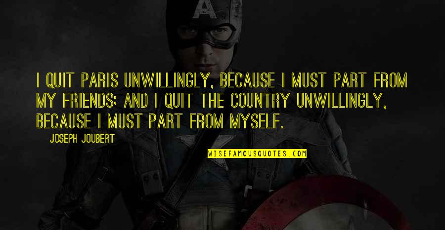Separation Of Friends Quotes By Joseph Joubert: I quit Paris unwillingly, because I must part Separation Of Friends Quotes By Joseph Joubert: I quit Paris unwillingly, because I must part
