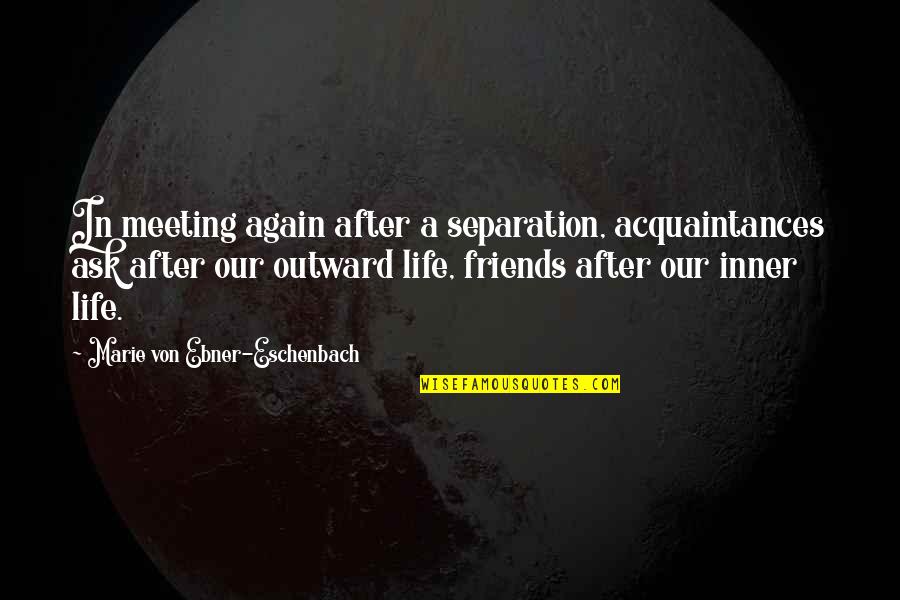 Separation Of Friends Quotes By Marie Von Ebner-Eschenbach: In meeting again after a separation, acquaintances ask Separation Of Friends Quotes By Marie Von Ebner-Eschenbach: In meeting again after a separation, acquaintances ask