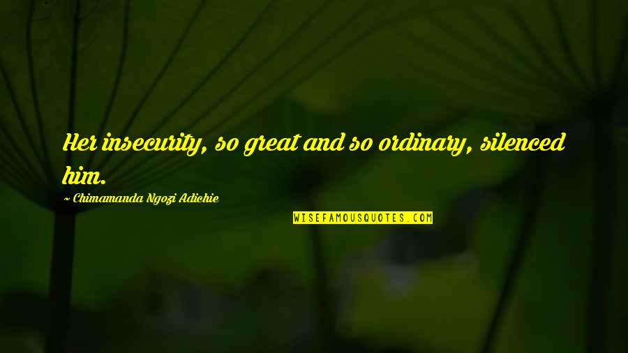 Separation Of Husband And Wife Quotes By Chimamanda Ngozi Adichie: Her insecurity, so great and so ordinary, silenced Separation Of Husband And Wife Quotes By Chimamanda Ngozi Adichie: Her insecurity, so great and so ordinary, silenced