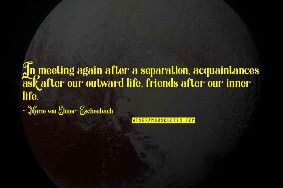 Separation With Friends Quotes By Marie Von Ebner-Eschenbach: In meeting again after a separation, acquaintances ask