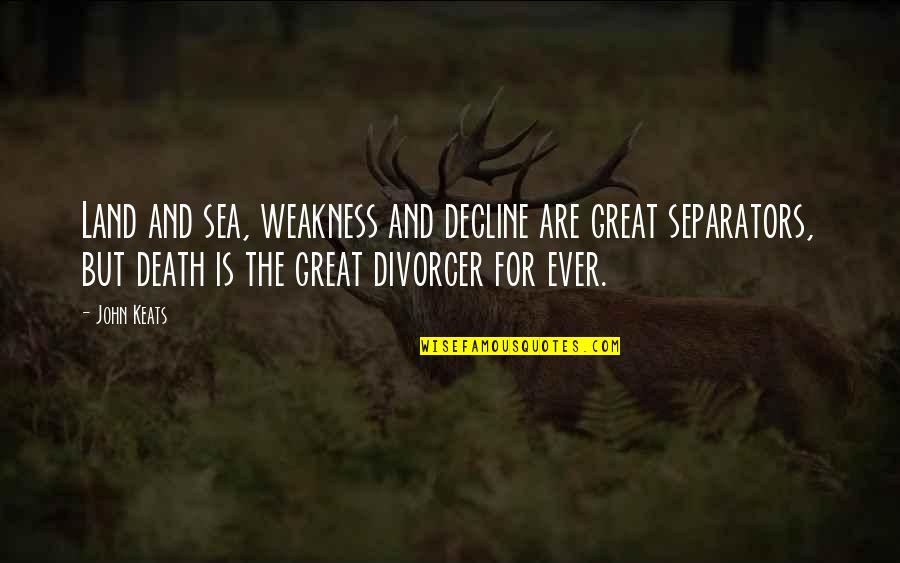 Separators Quotes By John Keats: Land and sea, weakness and decline are great