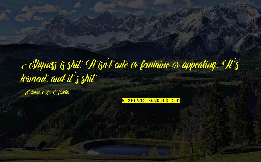 Seperate Quotes By Octavia E. Butler: Shyness is shit. It isn't cute or feminine Seperate Quotes By Octavia E. Butler: Shyness is shit. It isn't cute or feminine