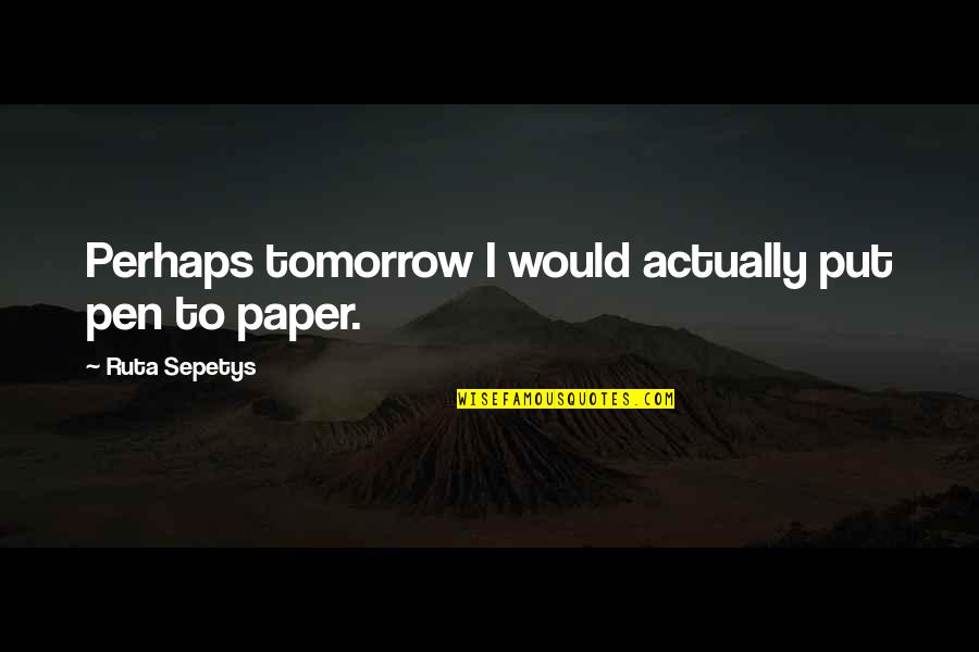 Sepetys Books Quotes By Ruta Sepetys: Perhaps tomorrow I would actually put pen to