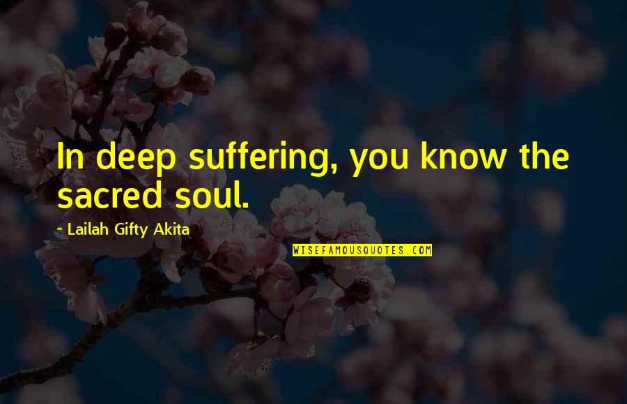 Sepotong Kek Quotes By Lailah Gifty Akita: In deep suffering, you know the sacred soul.