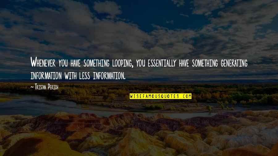 Sepotong Molekul Quotes By Tristan Perich: Whenever you have something looping, you essentially have Sepotong Molekul Quotes By Tristan Perich: Whenever you have something looping, you essentially have