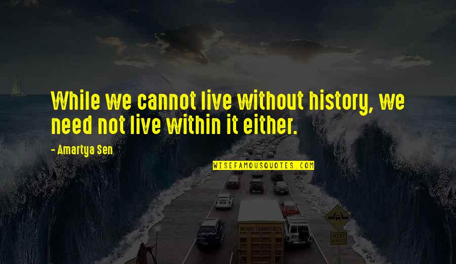 Sepp Blatter Best Quotes By Amartya Sen: While we cannot live without history, we need