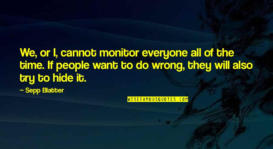 Sepp Blatter Best Quotes By Sepp Blatter: We, or I, cannot monitor everyone all of Sepp Blatter Best Quotes By Sepp Blatter: We, or I, cannot monitor everyone all of