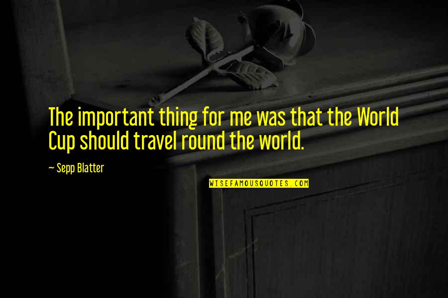 Sepp Blatter Best Quotes By Sepp Blatter: The important thing for me was that the